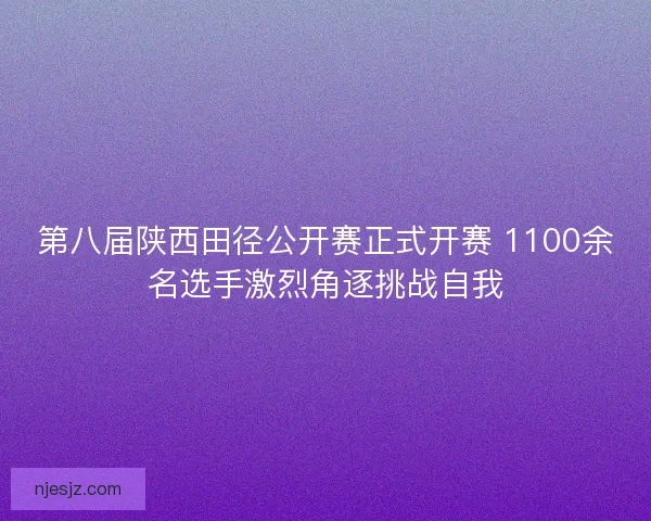 第八届陕西田径公开赛正式开赛 1100余名选手激烈角逐挑战自我
