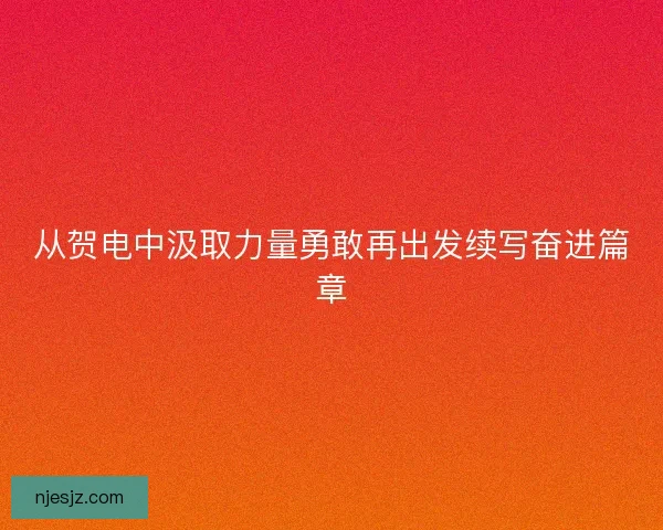 从贺电中汲取力量勇敢再出发续写奋进篇章
