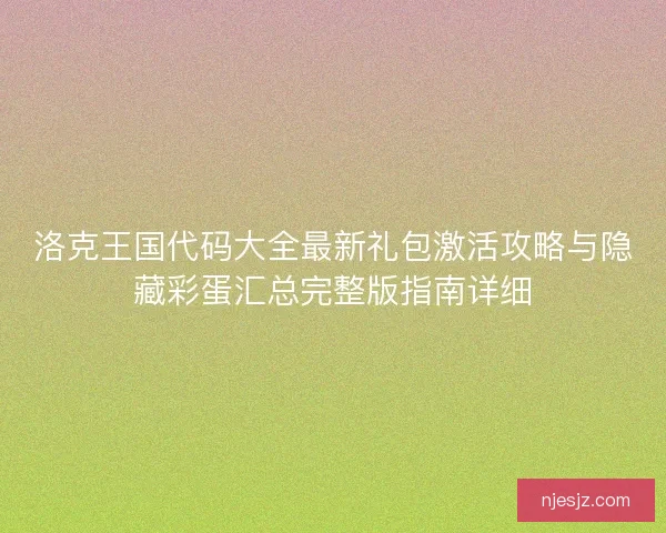 洛克王国代码大全最新礼包激活攻略与隐藏彩蛋汇总完整版指南详细