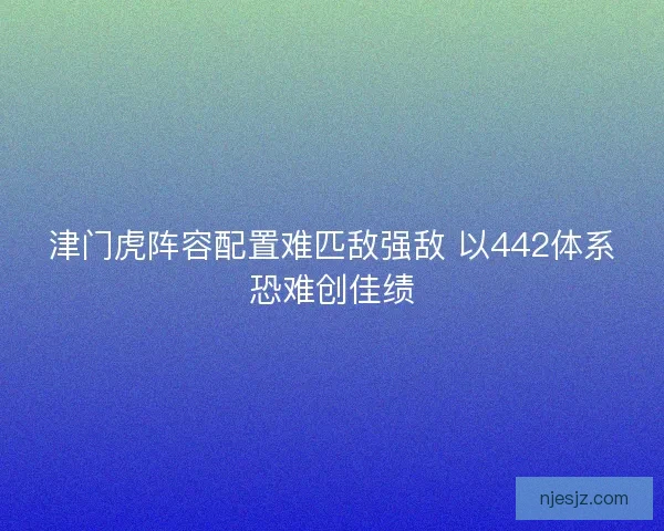 津门虎阵容配置难匹敌强敌 以442体系恐难创佳绩