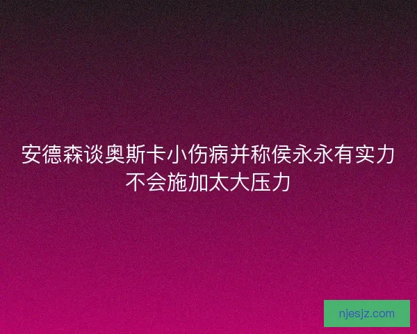 安德森谈奥斯卡小伤病并称侯永永有实力不会施加太大压力