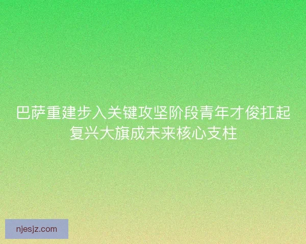 巴萨重建步入关键攻坚阶段青年才俊扛起复兴大旗成未来核心支柱